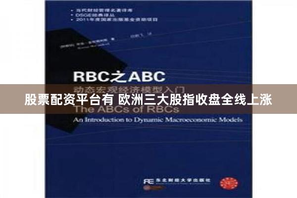 股票配资平台有 欧洲三大股指收盘全线上涨