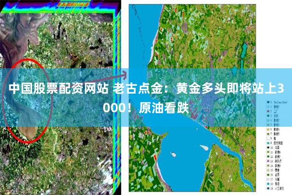 中国股票配资网站 老古点金：黄金多头即将站上3000！原油看跌