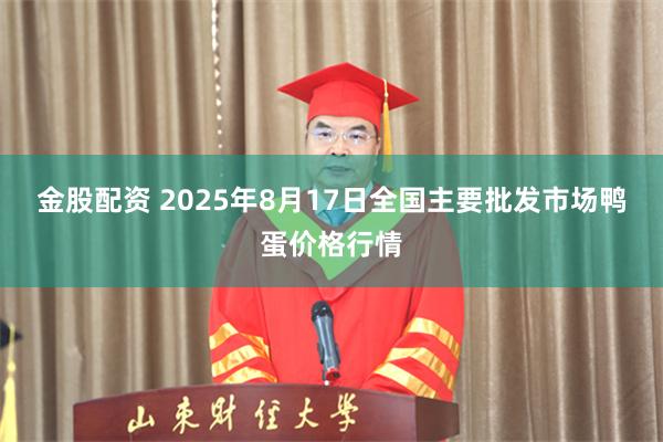 金股配资 2025年8月17日全国主要批发市场鸭蛋价格行情