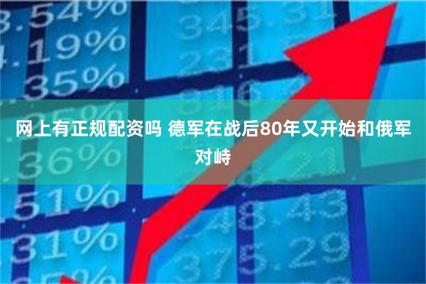 网上有正规配资吗 德军在战后80年又开始和俄军对峙