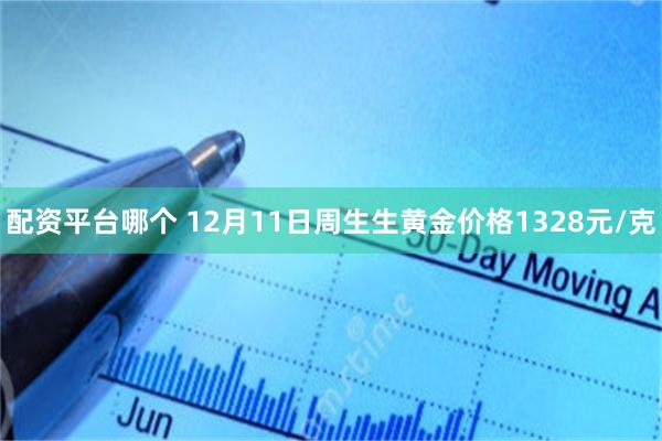 配资平台哪个 12月11日周生生黄金价格1328元/克