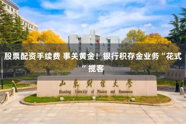 股票配资手续费 事关黄金！银行积存金业务“花式”揽客